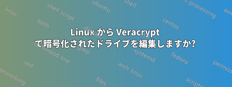 Linux から Veracrypt で暗号化されたドライブを編集しますか?