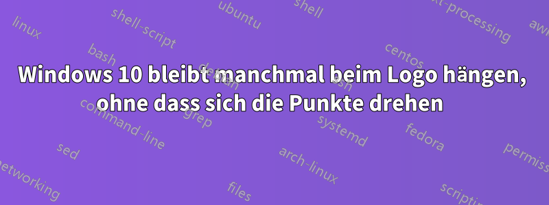 Windows 10 bleibt manchmal beim Logo hängen, ohne dass sich die Punkte drehen 