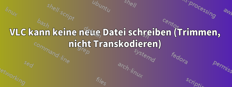 VLC kann keine neue Datei schreiben (Trimmen, nicht Transkodieren)