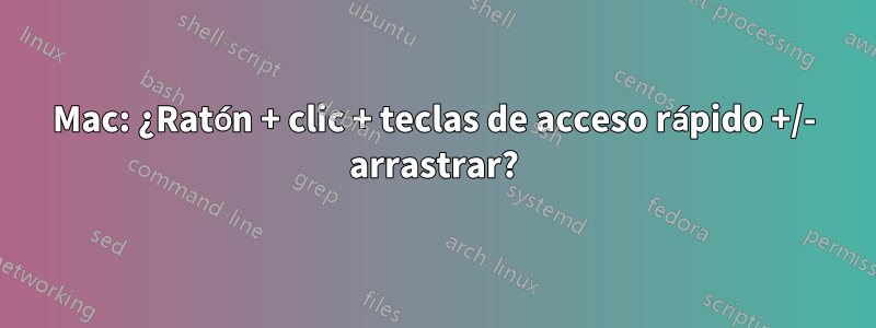 Mac: ¿Ratón + clic + teclas de acceso rápido +/- arrastrar?