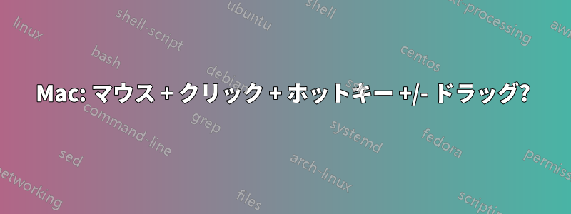 Mac: マウス + クリック + ホットキー +/- ドラッグ?