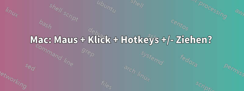 Mac: Maus + Klick + Hotkeys +/- Ziehen?