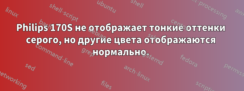 Philips 170S не отображает тонкие оттенки серого, но другие цвета отображаются нормально.