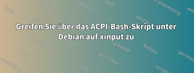 Greifen Sie über das ACPI-Bash-Skript unter Debian auf xinput zu