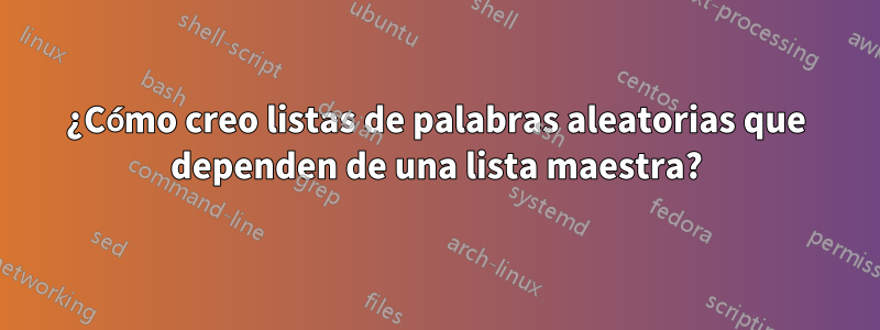 ¿Cómo creo listas de palabras aleatorias que dependen de una lista maestra?