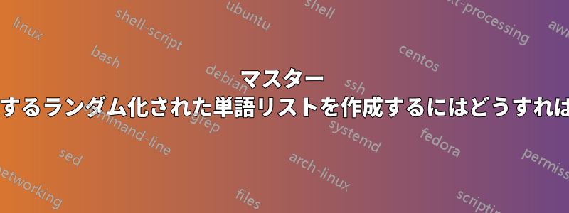 マスター リストに依存するランダム化された単語リストを作成するにはどうすればよいですか?