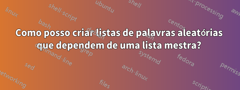 Como posso criar listas de palavras aleatórias que dependem de uma lista mestra?