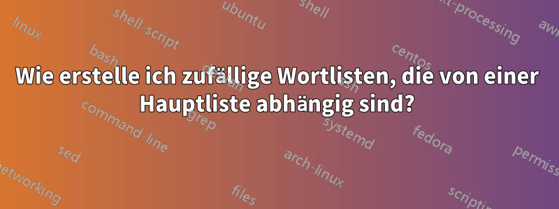 Wie erstelle ich zufällige Wortlisten, die von einer Hauptliste abhängig sind?