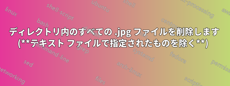 ディレクトリ内のすべての .jpg ファイルを削除します (**テキスト ファイルで指定されたものを除く**) 