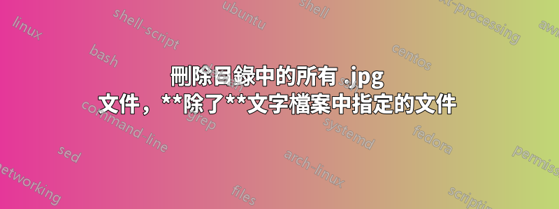 刪除目錄中的所有 .jpg 文件，**除了**文字檔案中指定的文件