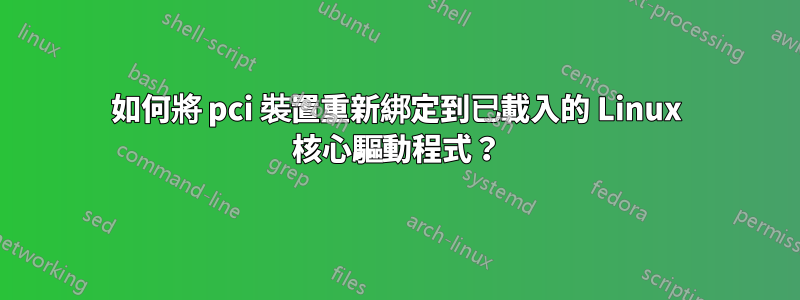 如何將 pci 裝置重新綁定到已載入的 Linux 核心驅動程式？