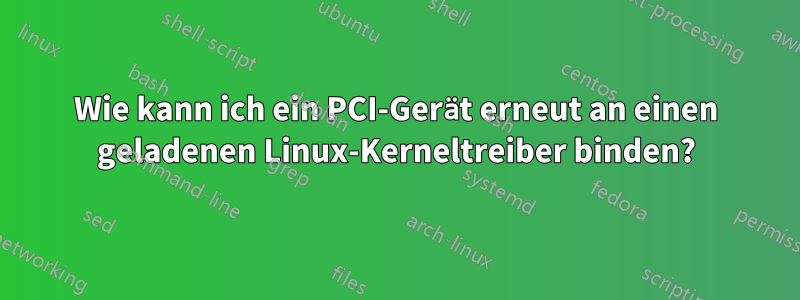 Wie kann ich ein PCI-Gerät erneut an einen geladenen Linux-Kerneltreiber binden?