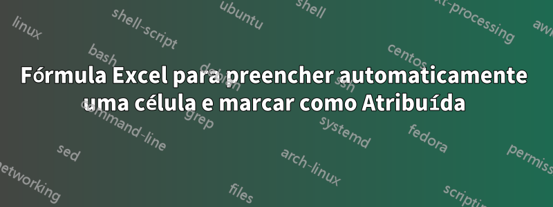 Fórmula Excel para preencher automaticamente uma célula e marcar como Atribuída