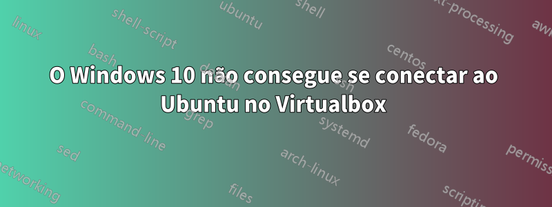 O Windows 10 não consegue se conectar ao Ubuntu no Virtualbox