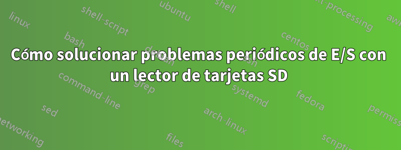 Cómo solucionar problemas periódicos de E/S con un lector de tarjetas SD