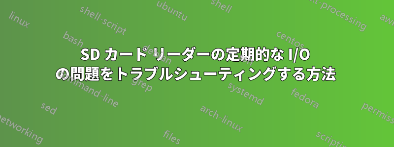 SD カード リーダーの定期的な I/O の問題をトラブルシューティングする方法