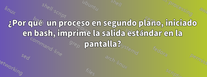 ¿Por qué un proceso en segundo plano, iniciado en bash, imprime la salida estándar en la pantalla?