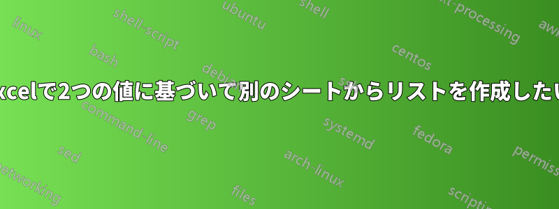 Excelで2つの値に基づいて別のシートからリストを作成したい