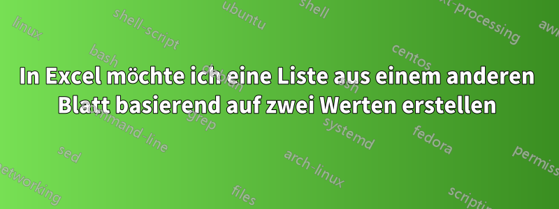 In Excel möchte ich eine Liste aus einem anderen Blatt basierend auf zwei Werten erstellen