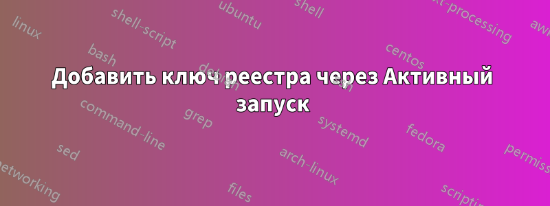 Добавить ключ реестра через Активный запуск