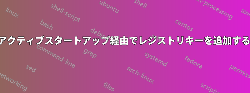 アクティブスタートアップ経由でレジストリキーを追加する