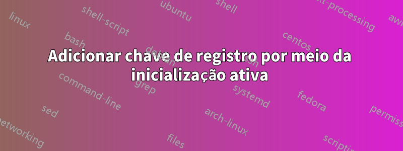 Adicionar chave de registro por meio da inicialização ativa