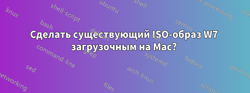 Сделать существующий ISO-образ W7 загрузочным на Mac?