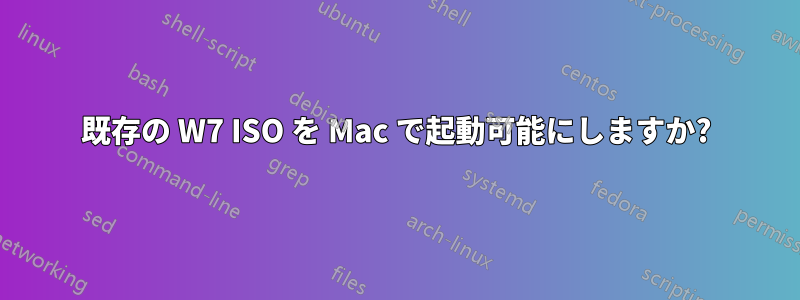 既存の W7 ISO を Mac で起動可能にしますか?