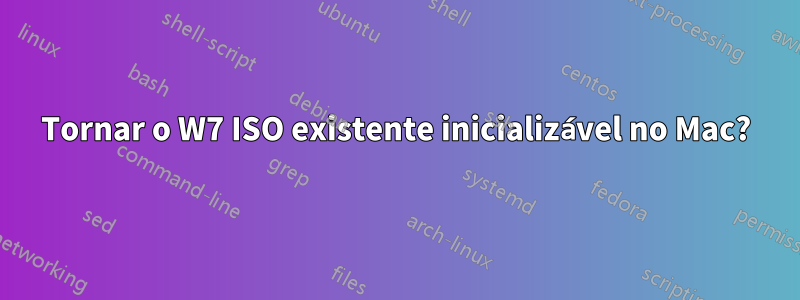 Tornar o W7 ISO existente inicializável no Mac?