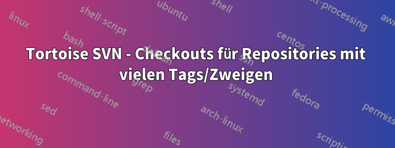 Tortoise SVN - Checkouts für Repositories mit vielen Tags/Zweigen