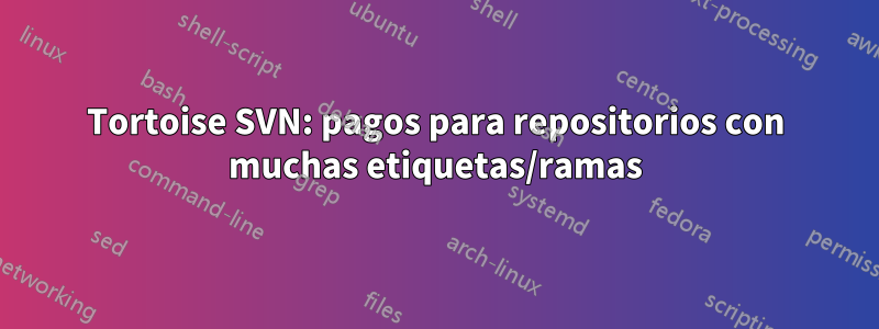 Tortoise SVN: pagos para repositorios con muchas etiquetas/ramas