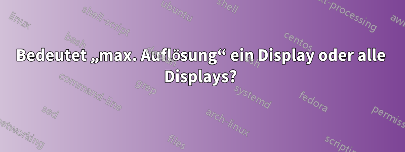 Bedeutet „max. Auflösung“ ein Display oder alle Displays?