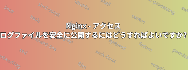 Nginx - アクセス ログファイルを安全に公開するにはどうすればよいですか?