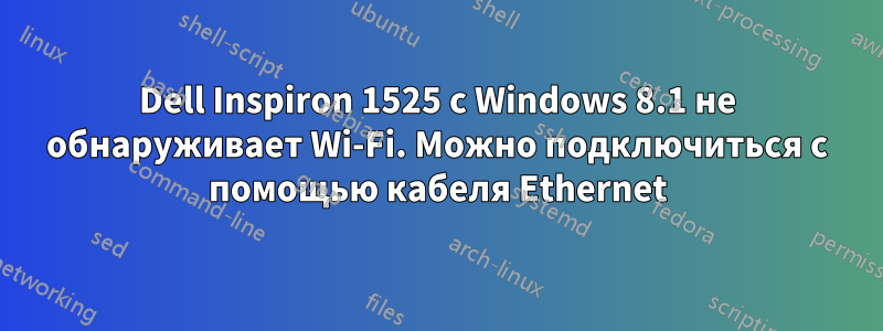 Dell Inspiron 1525 с Windows 8.1 не обнаруживает Wi-Fi. Можно подключиться с помощью кабеля Ethernet