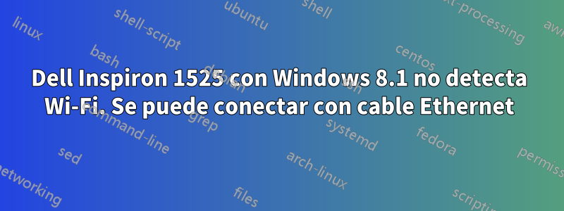 Dell Inspiron 1525 con Windows 8.1 no detecta Wi-Fi. Se puede conectar con cable Ethernet