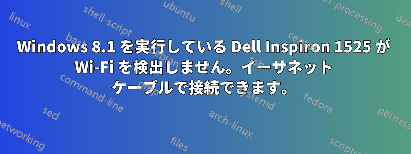 Windows 8.1 を実行している Dell Inspiron 1525 が Wi-Fi を検出しません。イーサネット ケーブルで接続できます。