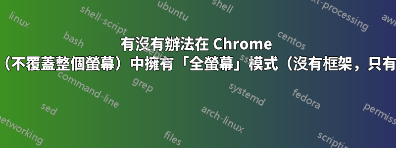 有沒有辦法在 Chrome 中的視窗（不覆蓋整個螢幕）中擁有「全螢幕」模式（沒有框架，只有網頁）？ 