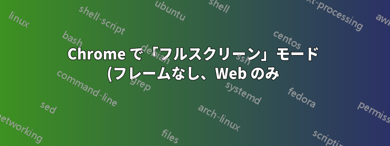Chrome で「フルスクリーン」モード (フレームなし、Web のみ) をウィンドウ (画面全体をカバーしない) で表示する方法はありますか?