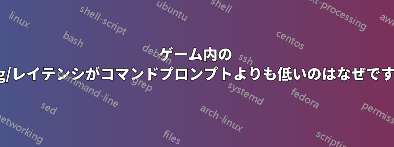 ゲーム内の ping/レイテンシがコマンドプロンプトよりも低いのはなぜですか?