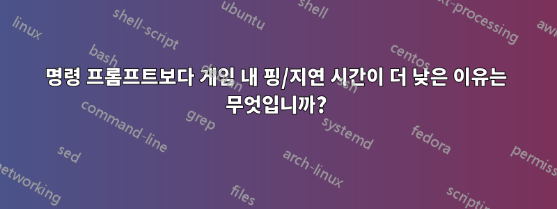 명령 프롬프트보다 게임 내 핑/지연 시간이 더 낮은 이유는 무엇입니까?