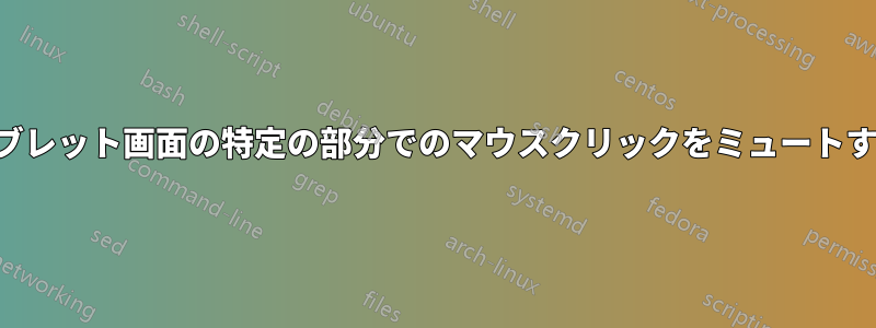 タブレット画面の特定の部分でのマウスクリックをミュートする