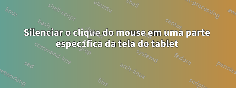 Silenciar o clique do mouse em uma parte específica da tela do tablet