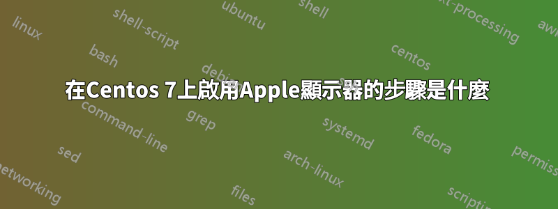 在Centos 7上啟用Apple顯示器的步驟是什麼