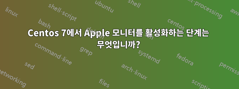 Centos 7에서 Apple 모니터를 활성화하는 단계는 무엇입니까?