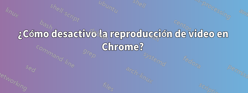 ¿Cómo desactivo la reproducción de video en Chrome?