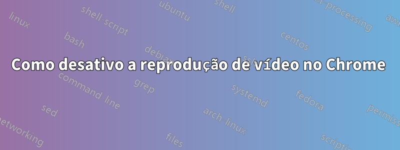 Como desativo a reprodução de vídeo no Chrome