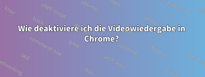 Wie deaktiviere ich die Videowiedergabe in Chrome?