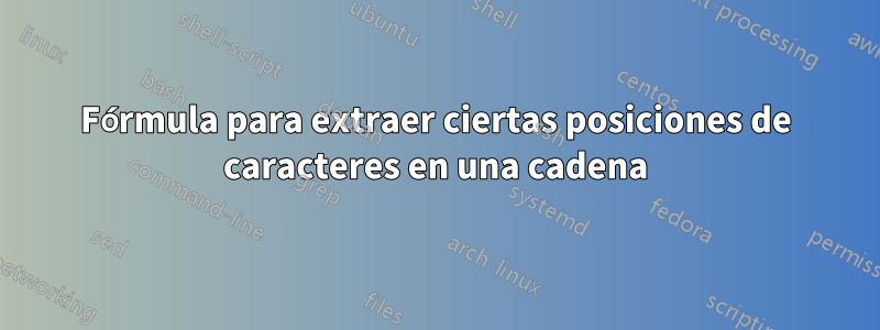 Fórmula para extraer ciertas posiciones de caracteres en una cadena