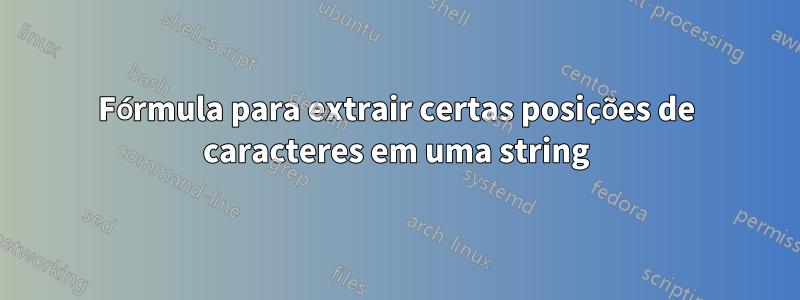 Fórmula para extrair certas posições de caracteres em uma string