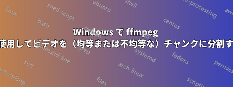 Windows で ffmpeg を使用してビデオを（均等または不均等な）チャンクに分割する